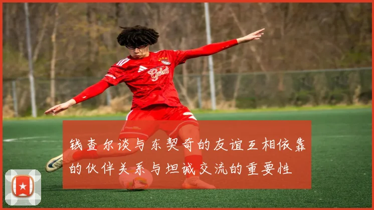 钱查尔谈与东契奇的友谊互相依靠的伙伴关系与坦诚交流的重要性
