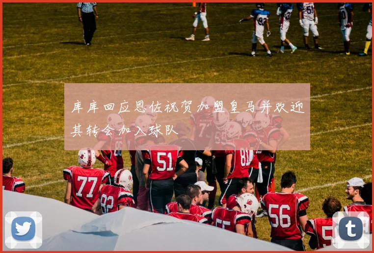 库库回应恩佐祝贺加盟皇马并欢迎其转会加入球队