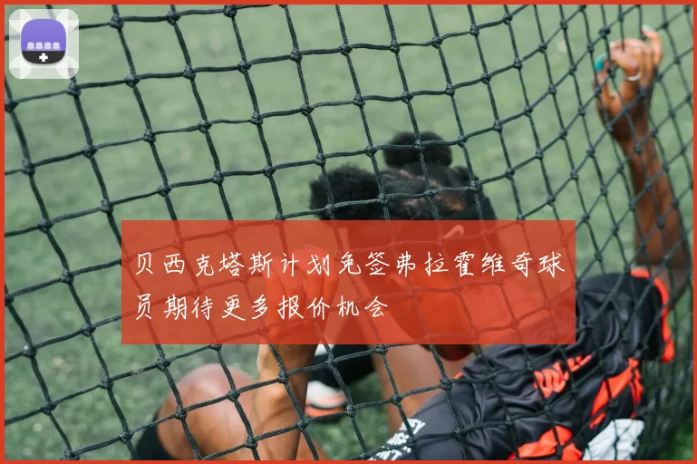 贝西克塔斯计划免签弗拉霍维奇球员期待更多报价机会