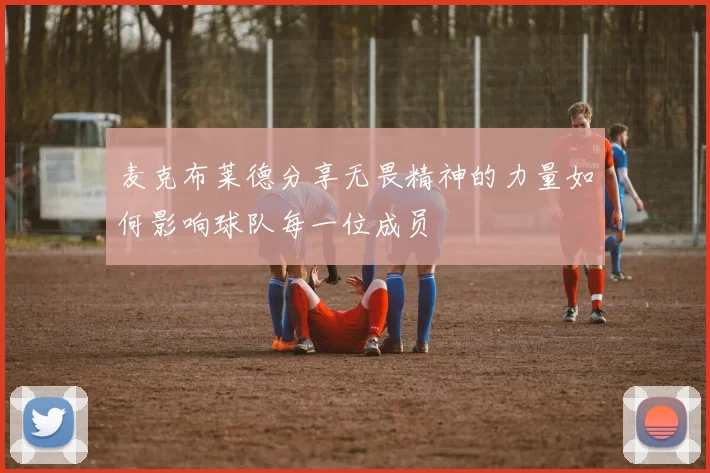 麦克布莱德分享无畏精神的力量如何影响球队每一位成员
