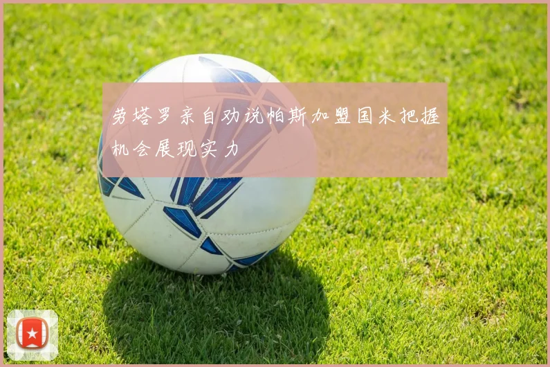 劳塔罗亲自劝说帕斯加盟国米把握机会展现实力