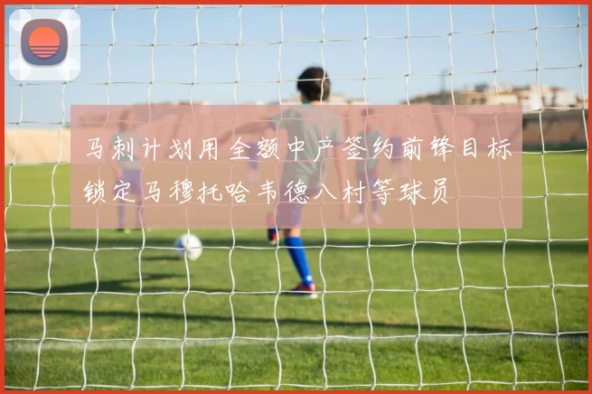 马刺计划用全额中产签约前锋目标锁定马穆托哈韦德八村等球员