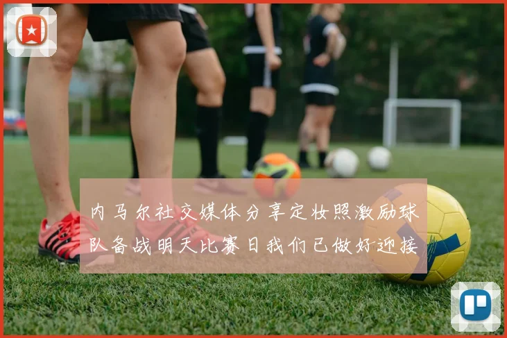 内马尔社交媒体分享定妆照激励球队备战明天比赛日我们已做好迎接挑战的准备
