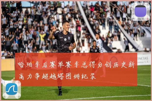 哈珀季后赛单赛季总得分创历史新高力争超越塔图姆纪录