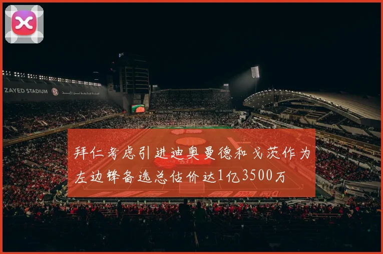 拜仁考虑引进迪奥曼德和戈茨作为左边锋备选总估价达1亿3500万