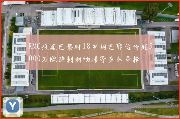 RMC报道巴黎对18岁姆巴耶估价超5000万欧热刺利物浦等多队争抢