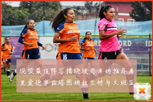 现役最佳阵容揭晓埃奇库姆推荐库里爱德华兹塔图姆杜兰特与文班亚马