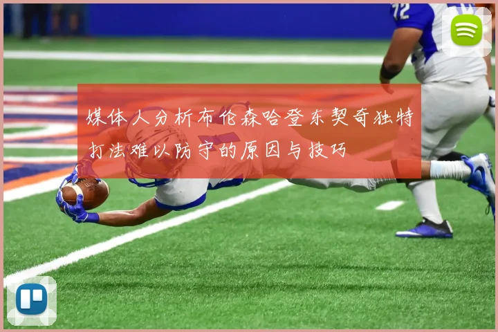 媒体人分析布伦森哈登东契奇独特打法难以防守的原因与技巧