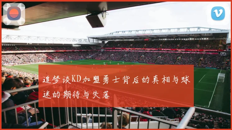 追梦谈KD加盟勇士背后的真相与球迷的期待与失落