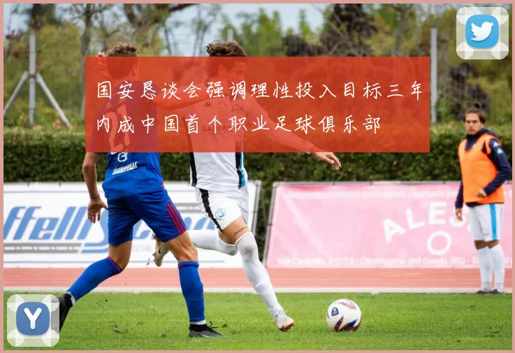 国安恳谈会强调理性投入目标三年内成中国首个职业足球俱乐部
