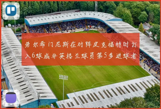 劳尔希门尼斯在对阵皮克福特时打入6球成非英格兰球员第5多进球者
