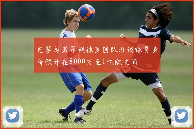 巴萨与若昂佩德罗团队洽谈球员身价预计在8000万至1亿欧之间