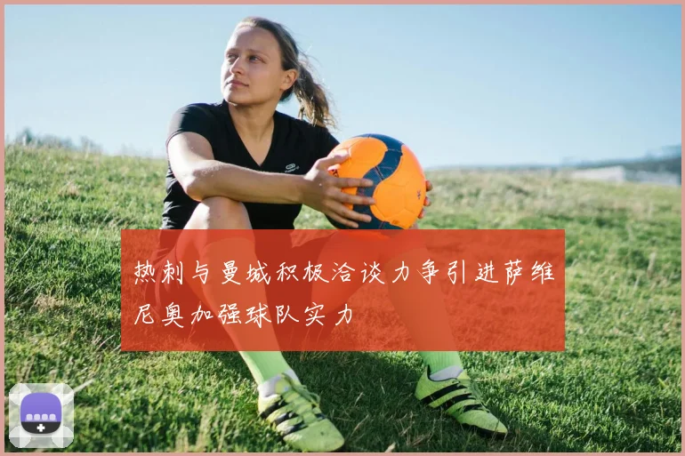 热刺与曼城积极洽谈力争引进萨维尼奥加强球队实力