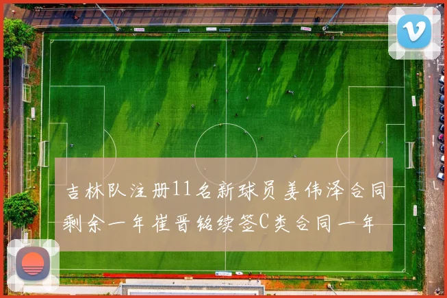吉林队注册11名新球员姜伟泽合同剩余一年崔晋铭续签C类合同一年